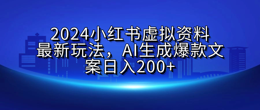 2024小红书虚拟资料最新玩法，AI生成爆款文案日入200+_网创工坊