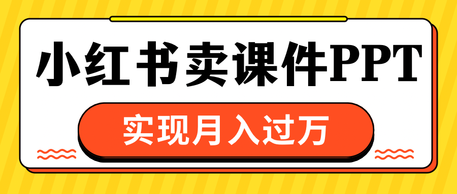 小红书卖课件ppt，实现月入过万_网创工坊