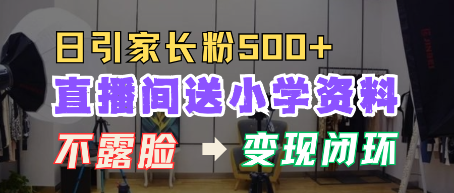 直播间送小学资料，每天引流家长粉500+，变现闭环模式！_网创工坊