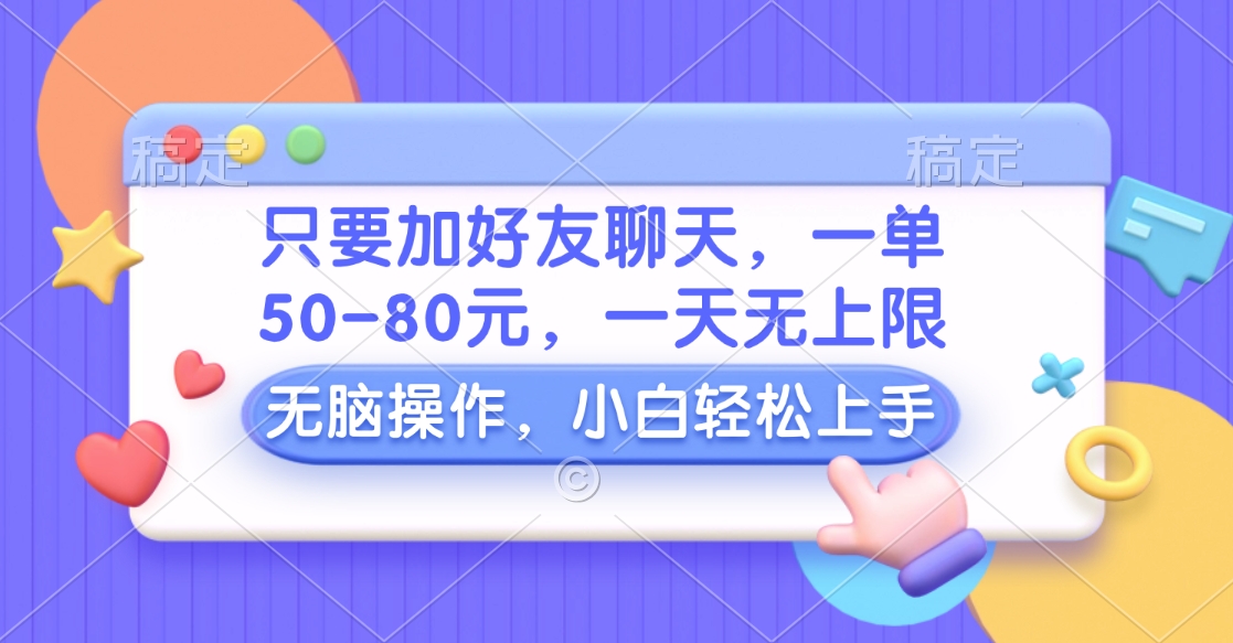 只要加好友聊天，一单50-80元，一天无上限，能做多少看你懒不懒，无脑操作_网创工坊