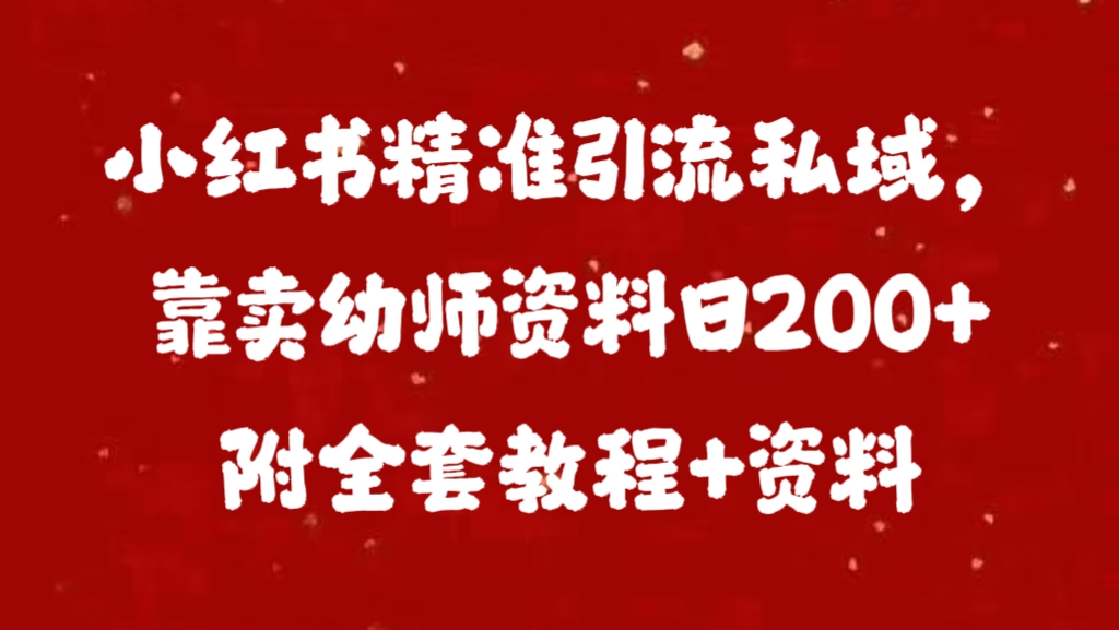 小红书精准引流私域，靠卖幼师资料日200+附全套资料_网创工坊