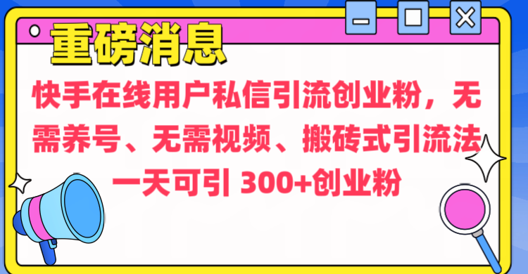 通过给快手在线用户私信引流创业粉，无需养号、无需视频、搬砖式引流法，一天可引300+创业粉_网创工坊