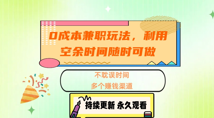 0成本兼职玩法，利用空余时间随时可做，不耽误时间，多个赚钱渠道_网创工坊