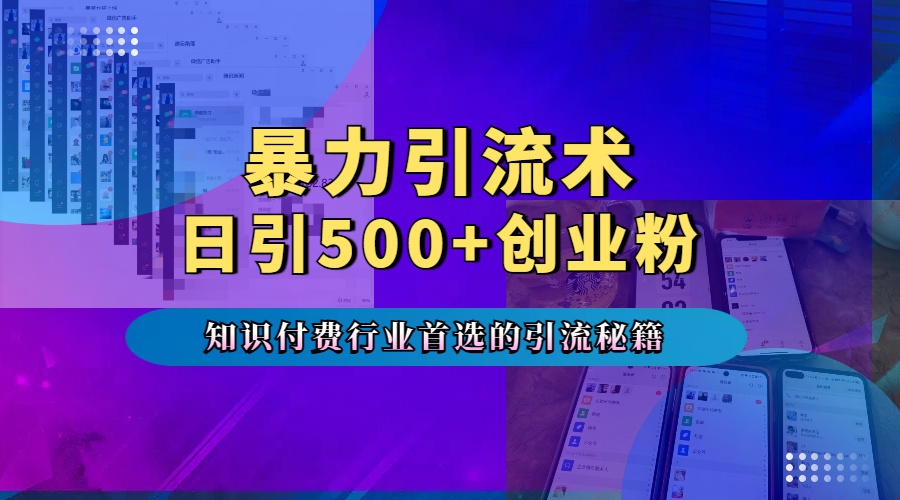 暴力引流术，专业知识付费行业首选的引流秘籍，一天暴流500+创业粉，五个手机流量接不完！_网创工坊