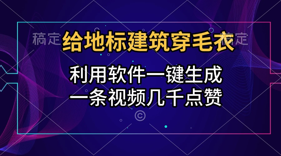 给地标建筑穿毛衣，利用软件一键生成，一条视频几千点赞，涨粉变现两不误_网创工坊