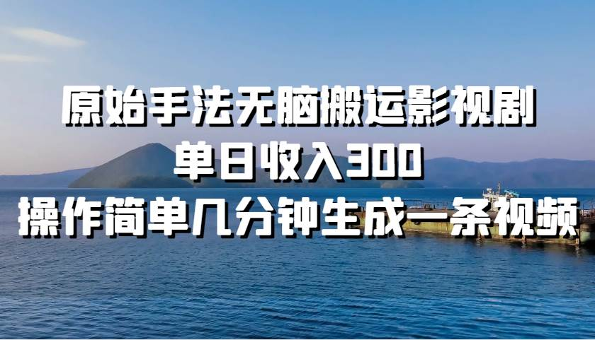 原始手法无脑搬运影视剧，单日收入300！_网创工坊