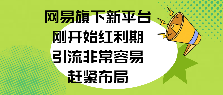 网易旗下新平台，刚开始红利期，引流非常容易，赶紧布局_网创工坊