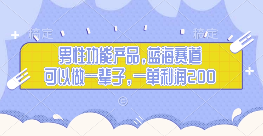 男性功能产品，蓝海赛道，可以做一辈子，一单利润200_网创工坊