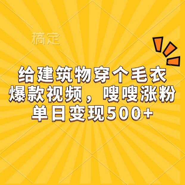 给建筑物穿个毛衣，爆款视频，嗖嗖涨粉，单日变现500+_网创工坊