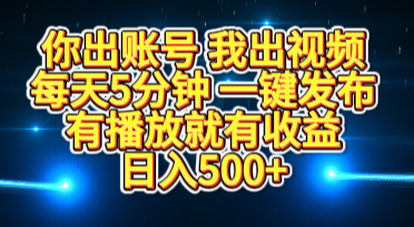 你出账号我出视频，每天5分钟，一键发布，有播放就有收益，日入500+_网创工坊