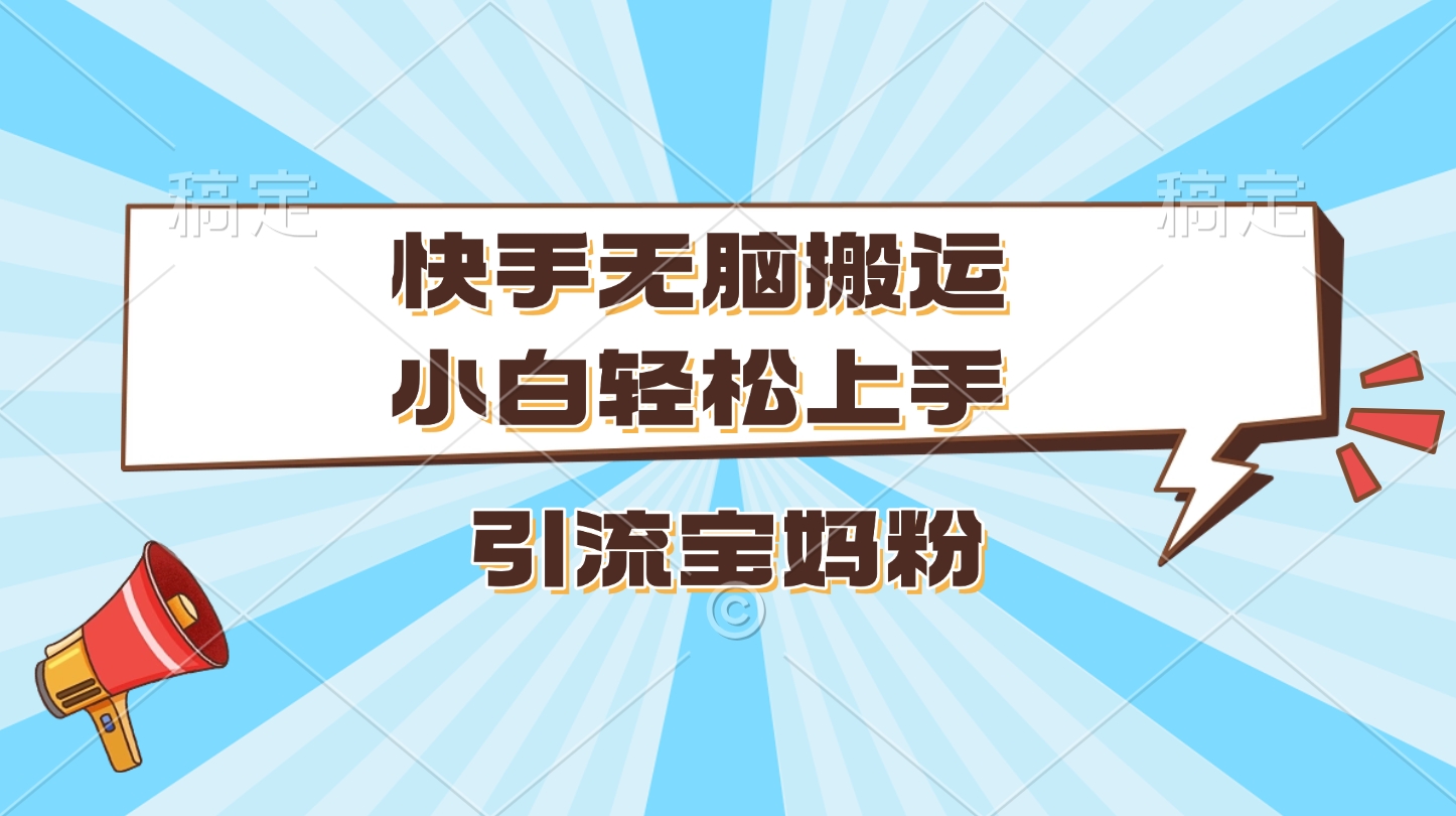 快手无脑搬运，小白轻松上手，引流宝妈粉_网创工坊