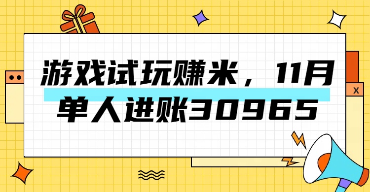 热门副业，游戏试玩赚米，11月单人进账30965，简单稳定！_网创工坊