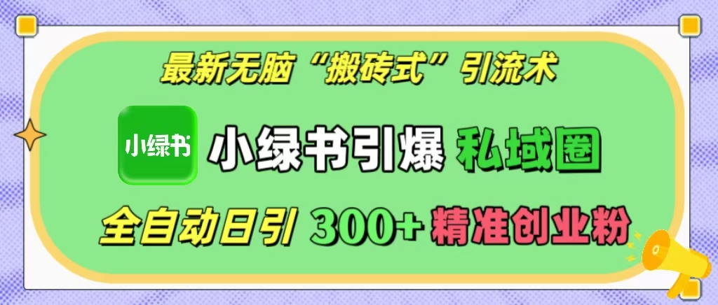 最新无脑“搬砖式”引流术，小绿书引爆私域圈，全自动日引300+精准创业粉！_网创工坊