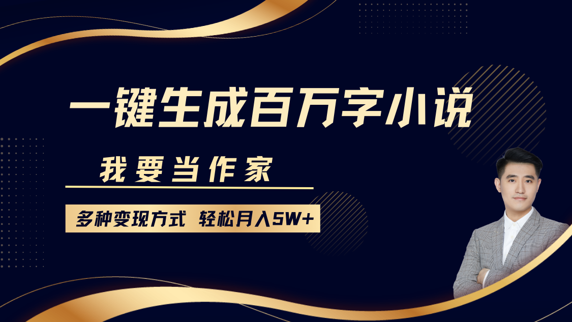 我要当作家，一键生成百万字小说，多种变现方式，轻松月入5W+_网创工坊