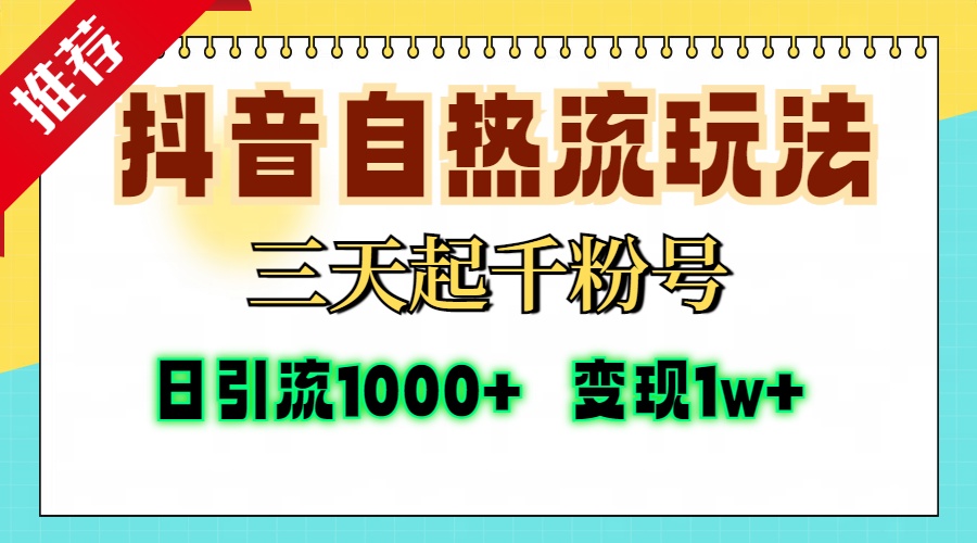 抖音自热流打法，三天起千粉号，单视频十万播放量，日引精准粉1000+，变现1w+_网创工坊