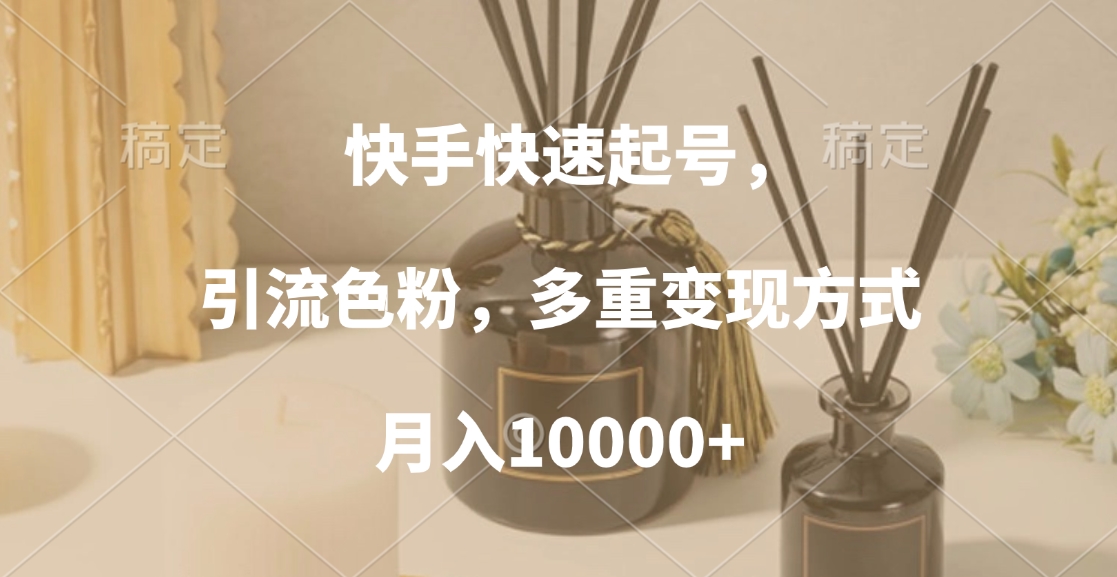 快手快速起号，引流色粉，多重变现方式，月入10000+_网创工坊