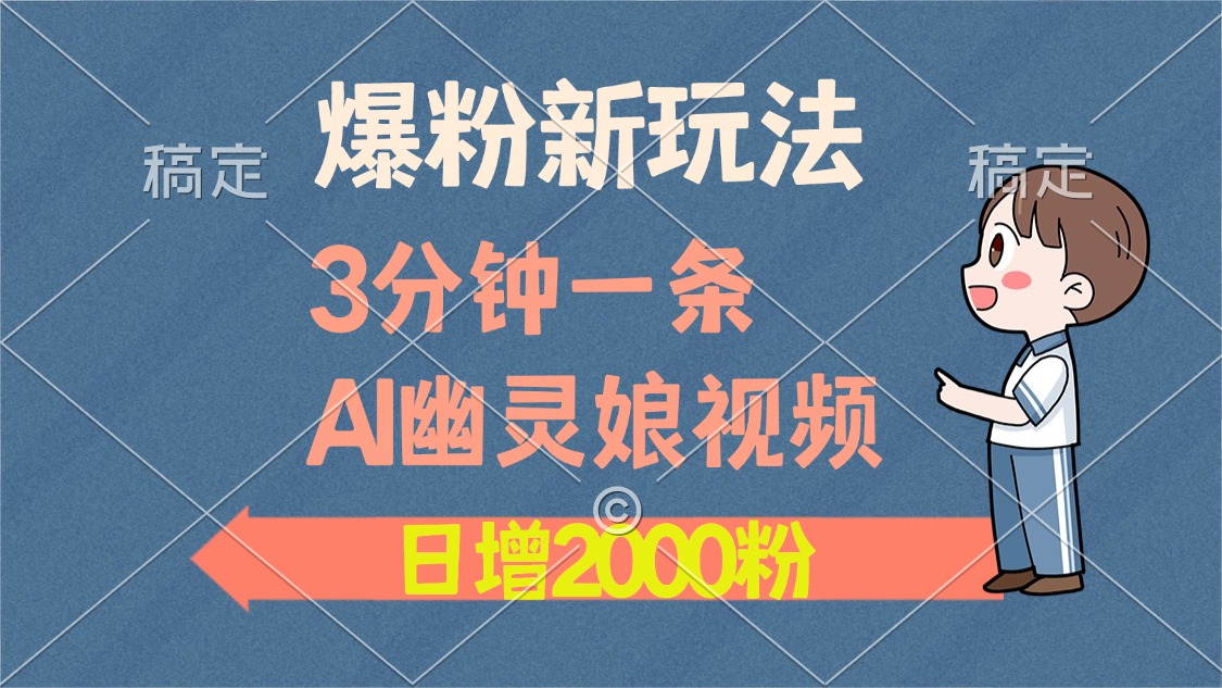 爆粉新玩法，3分钟一条AI幽灵娘视频，日涨2000粉丝，多种变现方式_网创工坊