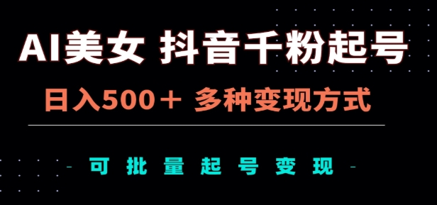 AI美女抖音千粉起号玩法，日入500＋，多种变现方式，可批量矩阵起号出售！_网创工坊