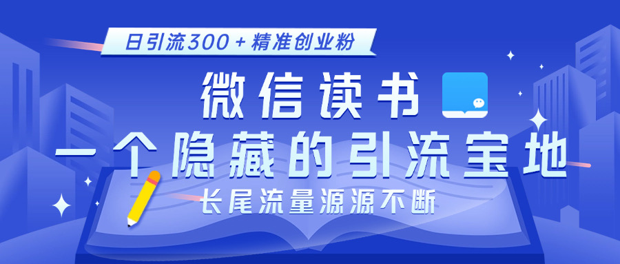 微信读书，一个隐藏的引流宝地。不为人知的小众打法，日引流300＋精准创业粉，长尾流量源源不断_网创工坊