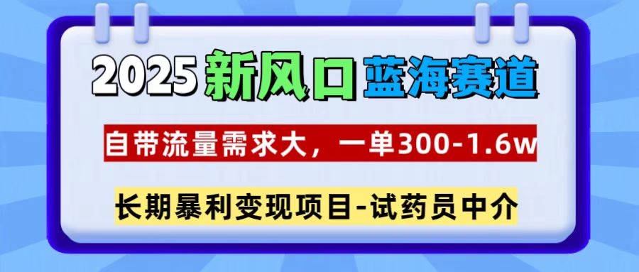 2025新风口蓝海赛道，一单300~1.6w，自带流量需求大，试药员中介_网创工坊