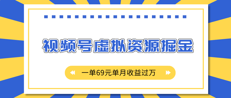 外面收费2980的项目，视频号虚拟资源掘金，一单69元单月收益过万_网创工坊