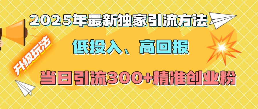 2025年最新独家引流方法，低投入高回报？当日引流300+精准创业粉_网创工坊