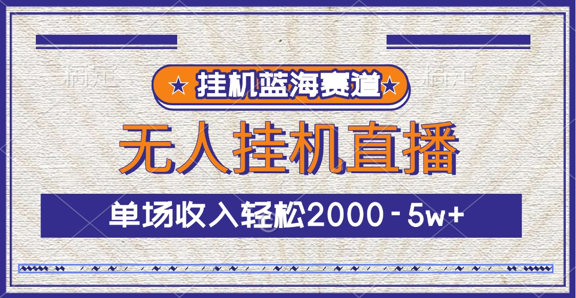 挂机蓝海赛道，无人挂机直播，单场收入轻松2000-5w+_网创工坊