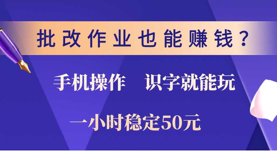 0门槛手机项目，改作业也能赚钱？识字就能玩！一小时稳定50元！_网创工坊