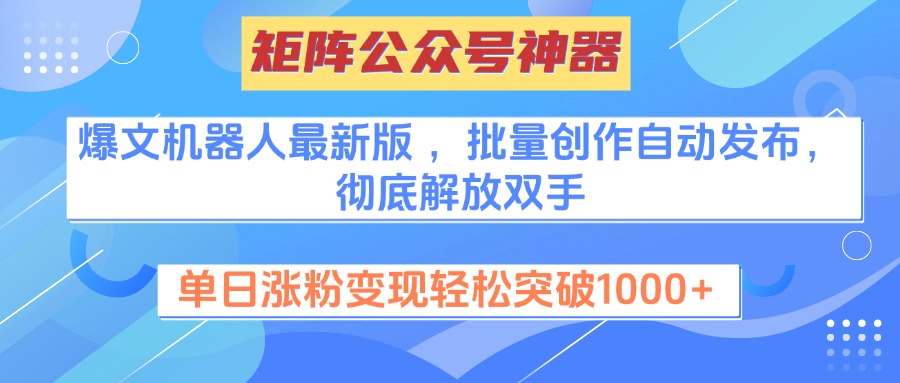 矩阵公众号神器，爆文机器人最新版 ，批量创作自动发布，彻底解放双手，单日涨粉变现轻松突破1000+_网创工坊