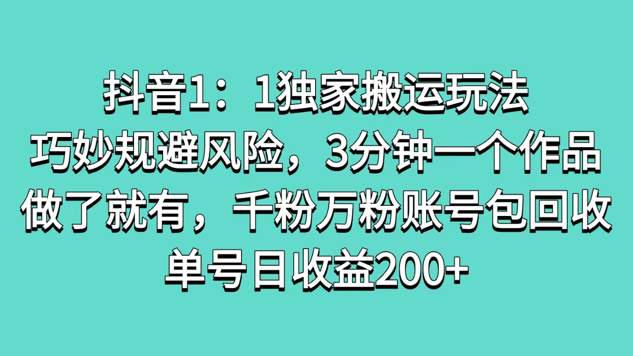 抖音1：1独家搬运玩法，巧妙规避风险，3分钟一个作品，做了就有，千粉万粉账号包回收，单号日收益200+_网创工坊