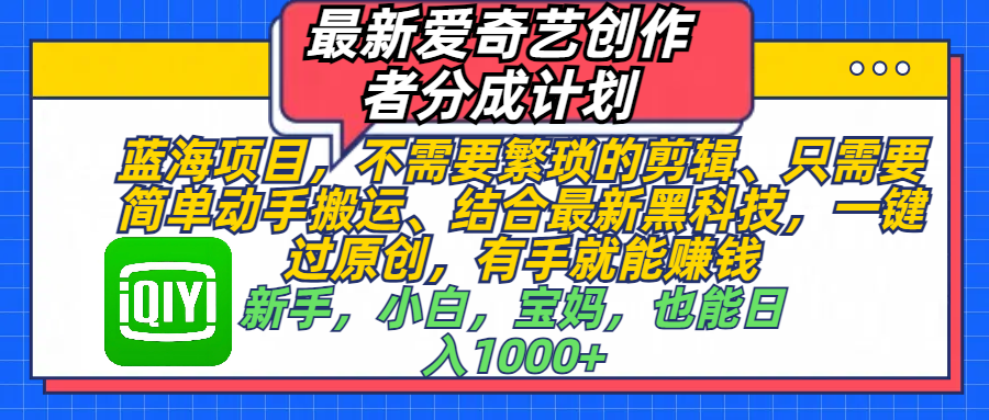 最新爱奇艺创作者分成计划，蓝海项目，不需要繁琐的剪辑、 只需要简单动手搬运、结合最新黑科技，一键过原创，有手就能赚钱，新手，小白，宝妈，也能日入1000+  手机也可操作_网创工坊