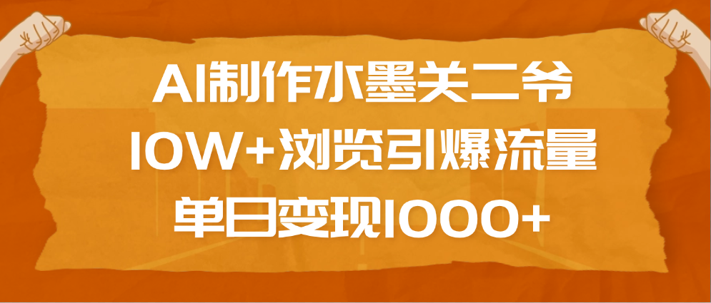 AI制作水墨关二爷，10W+浏览引爆流量，单日变现1000+_网创工坊