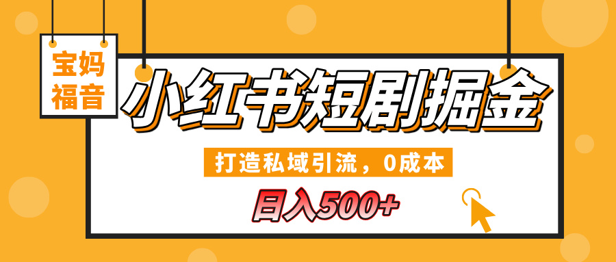 小红书短剧掘金，打造私域引流，0成本，宝妈福音日入500+_网创工坊