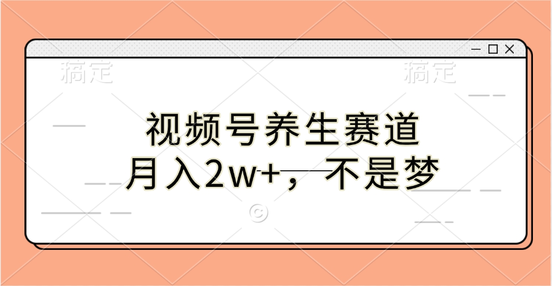 视频号养生赛道，月入2w+，不是梦_网创工坊