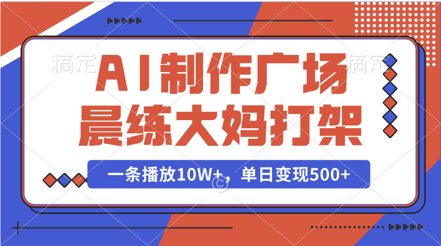 AI制作广场晨练大妈打架，一条播放10W+，单日变现500+_网创工坊