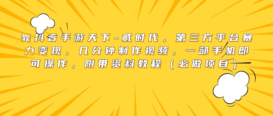 靠抖音手游天下-贰时代，第三方平台暴力变现，几分钟制作视频，一部手机即可操作，附带资料教程（必做项目）_网创工坊