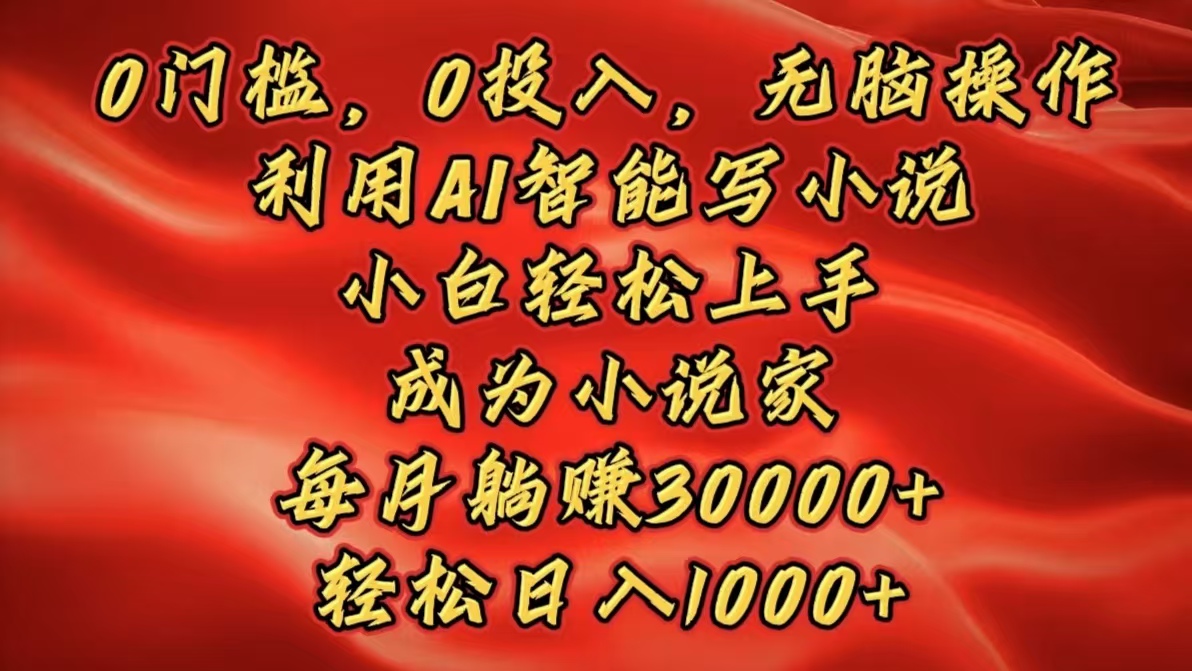 0门槛，0投入，无脑操作，利用AI智能写小说，小白轻松上手，成为小说家，每月躺赚30000+，轻松日入1000+_网创工坊