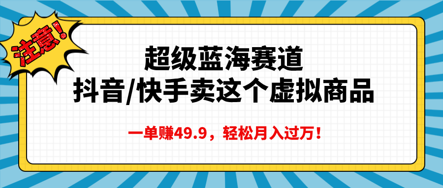 超级蓝海赛道，抖音快手卖这个虚拟商品，一单赚49.9，轻松月入过万_网创工坊