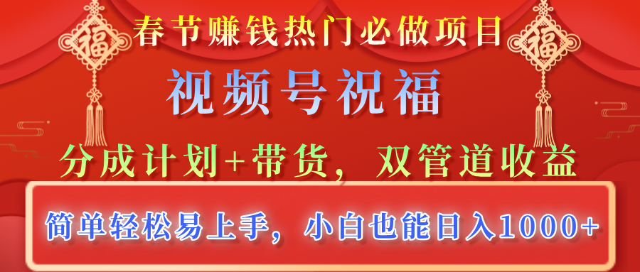 春节赚钱热门必做项目，视频号祝福，分成计划+带货，双管道收益，简单轻松易上手，小白也能日入1000+_网创工坊