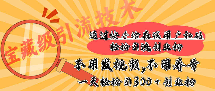 快手宝藏级引流技术，不用发视频，不用养号，纯纯搬砖操作，在线私信轻松引流创业粉，一天能引300 + 创业粉_网创工坊