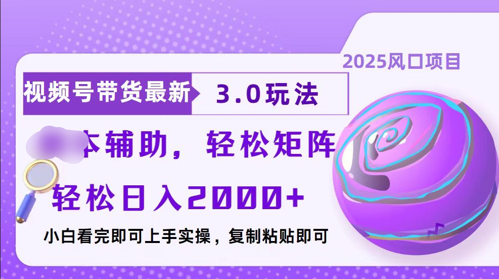 视频号带货最新3.0玩法，作品制作简单，当天起号，复制粘贴，脚本辅助，轻松矩阵日入2000+_网创工坊