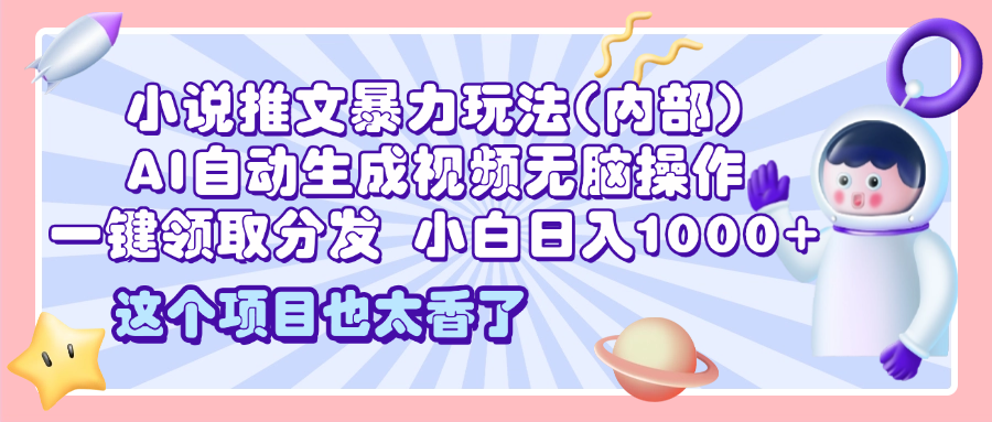 2025小说推文暴力玩法(内部)，AI自动生成视频无脑操作，一键领取分发，小白日入1000+_网创工坊