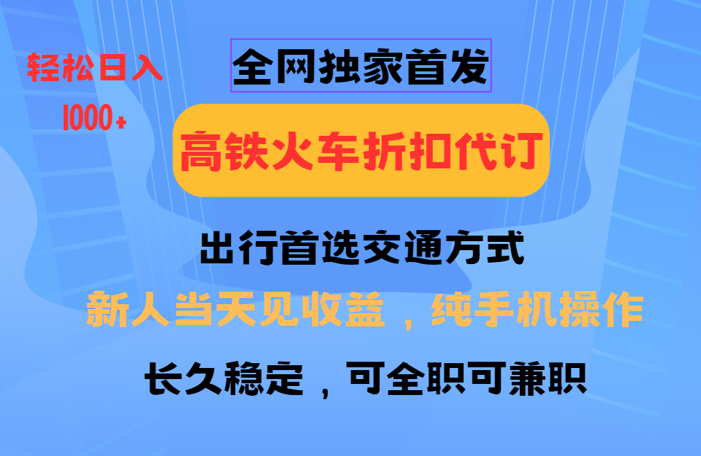 全网独家首发   全国高铁火车折扣代订   新手当日变现  纯手机操作 日入1000+_网创工坊