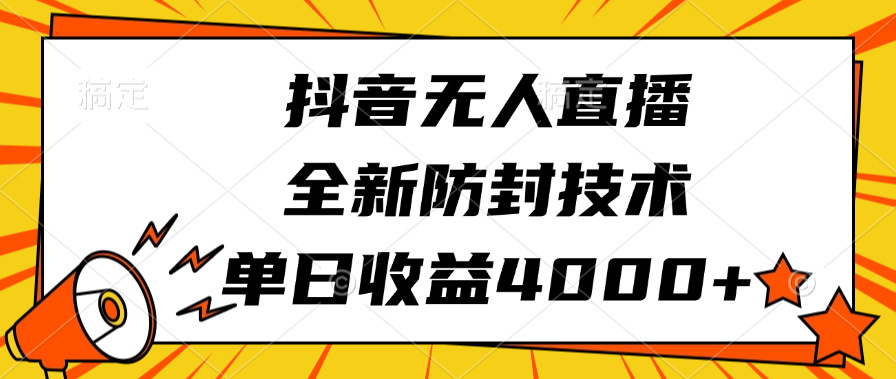 抖音无人直播，全新防封技术，单日收益4000+_网创工坊