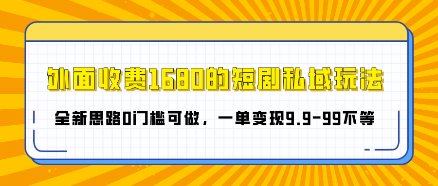 外面收费1680的短剧私域玩法，全新思路0门槛可做，一单变现9.9-99不等_网创工坊