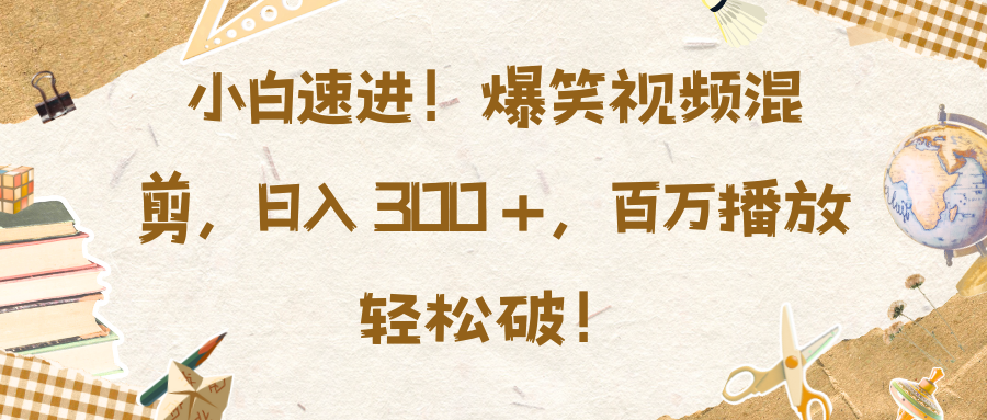 小白速进！爆笑视频混剪，日入 300 +，百万播放轻松破！_网创工坊