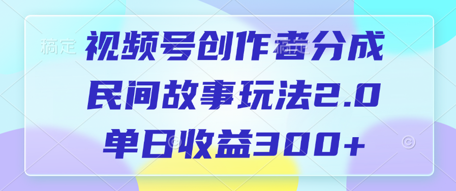 视频号创作者分成，民间故事玩法2.0，单日收益300+_网创工坊