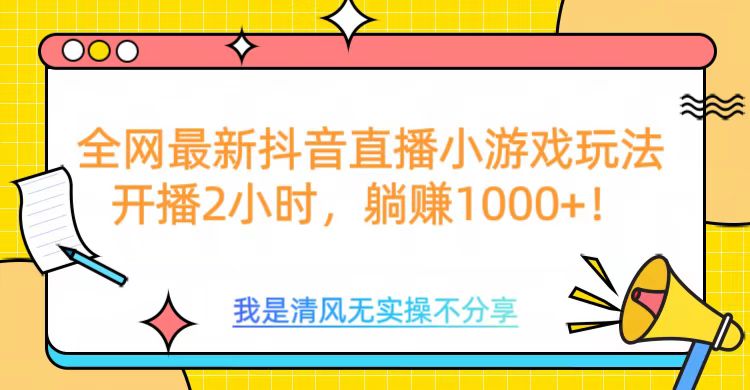 全网最新抖音直播小游戏玩法，开播2小时，躺赚1000+_网创工坊