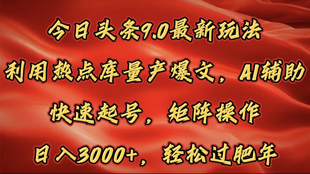 今日头条9.0最新玩法，利用热点库量产爆文，AI辅助，快速起号，矩阵操作，日入3000+，轻松过肥年_网创工坊