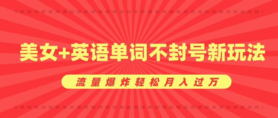 美女+英语单词不封号新玩法，流量爆炸轻松月入过万_网创工坊